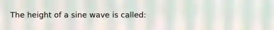 The height of a sine wave is called: