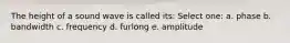 The height of a sound wave is called its: Select one: a. phase b. bandwidth c. frequency d. furlong e. amplitude