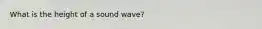 What is the height of a sound wave?