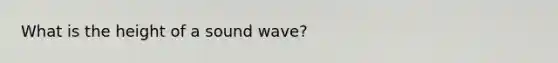 What is the height of a sound wave?