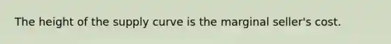 The height of the supply curve is the marginal seller's cost.