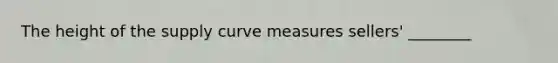 The height of the supply curve measures sellers' ________