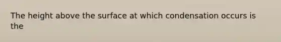 The height above the surface at which condensation occurs is the