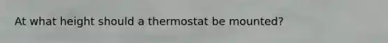 At what height should a thermostat be mounted?