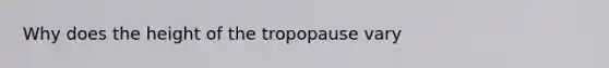 Why does the height of the tropopause vary