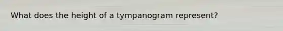 What does the height of a tympanogram represent?