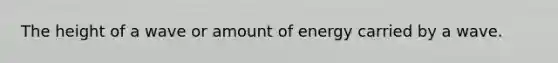 The height of a wave or amount of energy carried by a wave.
