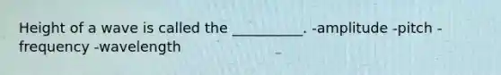 Height of a wave is called the __________. -amplitude -pitch -frequency -wavelength