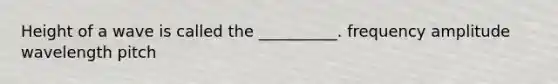 Height of a wave is called the __________. frequency amplitude wavelength pitch