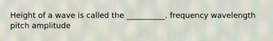 Height of a wave is called the __________. frequency wavelength pitch amplitude