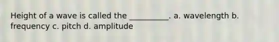 Height of a wave is called the __________. a. wavelength b. frequency c. pitch d. amplitude