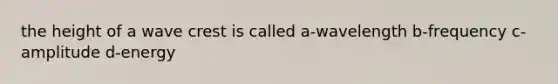 the height of a wave crest is called a-wavelength b-frequency c-amplitude d-energy
