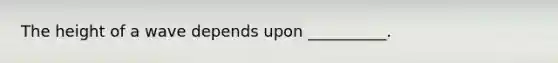 The height of a wave depends upon __________.