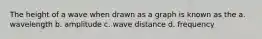 The height of a wave when drawn as a graph is known as the a. wavelength b. amplitude c. wave distance d. frequency