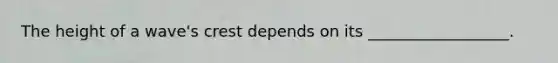 The height of a wave's crest depends on its __________________.