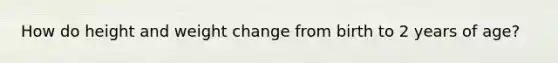 How do height and weight change from birth to 2 years of age?