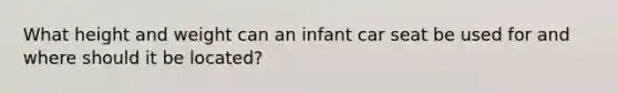 What height and weight can an infant car seat be used for and where should it be located?