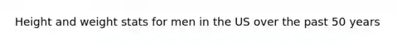 Height and weight stats for men in the US over the past 50 years