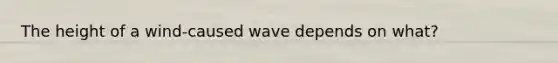 The height of a wind-caused wave depends on what?