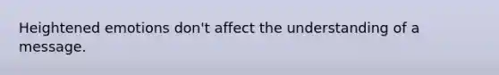 Heightened emotions don't affect the understanding of a message.
