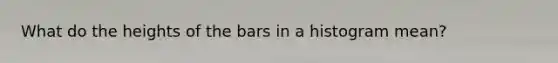 What do the heights of the bars in a histogram mean?