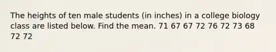 The heights of ten male students​ (in inches) in a college biology class are listed below. Find the mean. 71 67 67 72 76 72 73 68 72 72