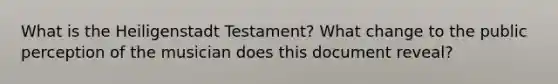 What is the Heiligenstadt Testament? What change to the public perception of the musician does this document reveal?