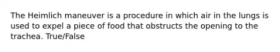 The Heimlich maneuver is a procedure in which air in the lungs is used to expel a piece of food that obstructs the opening to the trachea. True/False