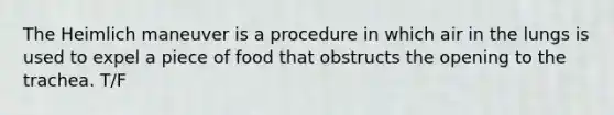 The Heimlich maneuver is a procedure in which air in the lungs is used to expel a piece of food that obstructs the opening to the trachea. T/F