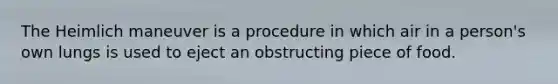 The Heimlich maneuver is a procedure in which air in a person's own lungs is used to eject an obstructing piece of food.