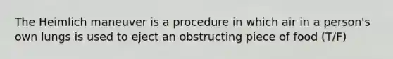 The Heimlich maneuver is a procedure in which air in a person's own lungs is used to eject an obstructing piece of food (T/F)