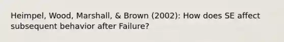 Heimpel, Wood, Marshall, & Brown (2002): How does SE affect subsequent behavior after Failure?