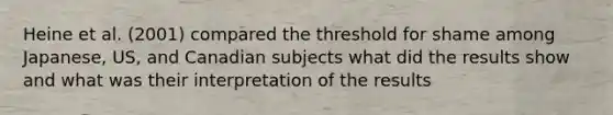 Heine et al. (2001) compared the threshold for shame among Japanese, US, and Canadian subjects what did the results show and what was their interpretation of the results