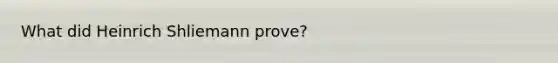 What did Heinrich Shliemann prove?
