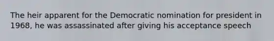 The heir apparent for the Democratic nomination for president in 1968, he was assassinated after giving his acceptance speech