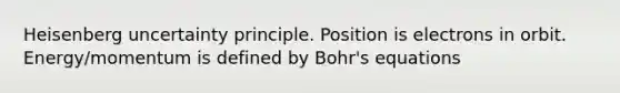 Heisenberg uncertainty principle. Position is electrons in orbit. Energy/momentum is defined by Bohr's equations