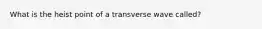 What is the heist point of a transverse wave called?