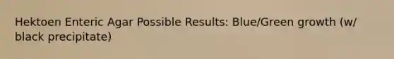Hektoen Enteric Agar Possible Results: Blue/Green growth (w/ black precipitate)