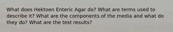 What does Hektoen Enteric Agar do? What are terms used to describe it? What are the components of the media and what do they do? What are the test results?