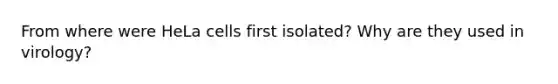 From where were HeLa cells first isolated? Why are they used in virology?