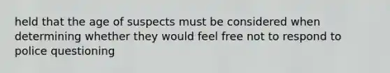 held that the age of suspects must be considered when determining whether they would feel free not to respond to police questioning