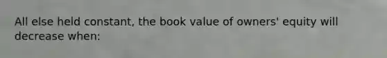 All else held constant, the book value of owners' equity will decrease when: