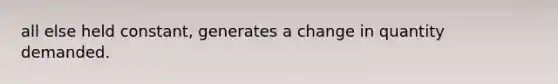 all else held constant, generates a change in quantity demanded.