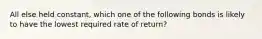 All else held constant, which one of the following bonds is likely to have the lowest required rate of return?