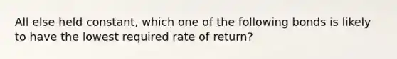 All else held constant, which one of the following bonds is likely to have the lowest required rate of return?