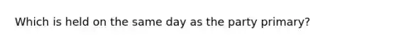 Which is held on the same day as the party primary?