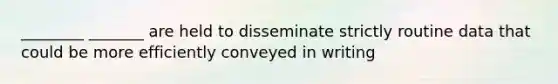 ________ _______ are held to disseminate strictly routine data that could be more efficiently conveyed in writing