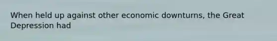 When held up against other economic downturns, the Great Depression had