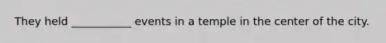 They held ___________ events in a temple in the center of the city.