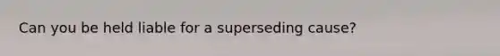 Can you be held liable for a superseding cause?